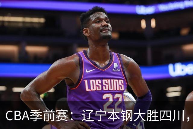 CBA季前赛：辽宁本钢大胜四川，爱德华兹成场上明星